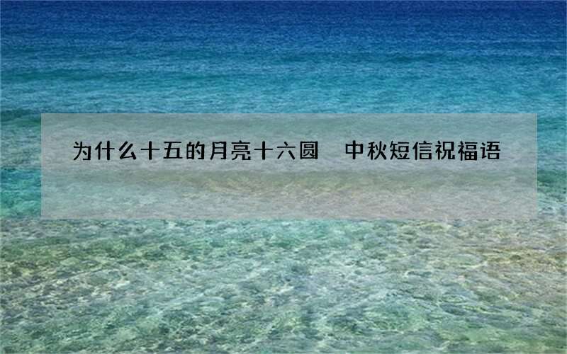 为什么十五的月亮十六圆 中秋短信祝福语